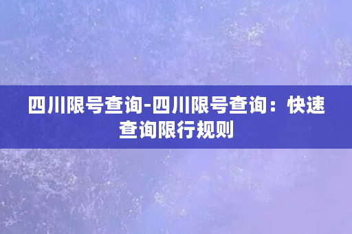 四川限号查询-四川限号查询：快速查询限行规则
