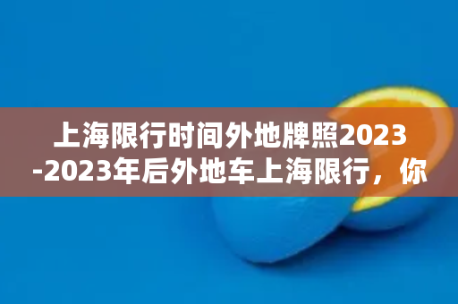 上海限行时间外地牌照2023-2023年后外地车上海限行，你需要知道的规定