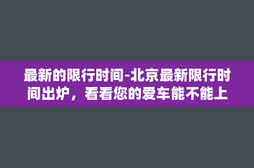 最新的限行时间-北京最新限行时间出炉，看看您的爱车能不能上路！