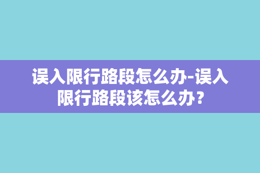 误入限行路段怎么办-误入限行路段该怎么办？