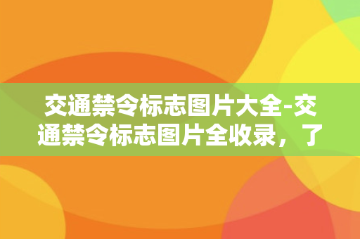 交通禁令标志图片大全-交通禁令标志图片全收录，了解路标更安心！