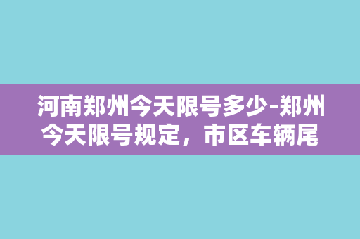 河南郑州今天限号多少-郑州今天限号规定，市区车辆尾号限行。