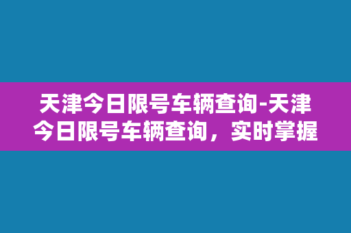 天津今日限号车辆查询-天津今日限号车辆查询，实时掌握尾号限行消息