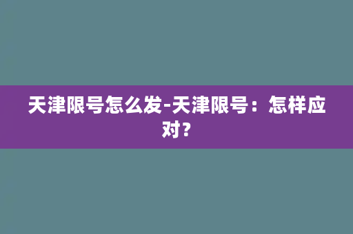 天津限号怎么发-天津限号：怎样应对？