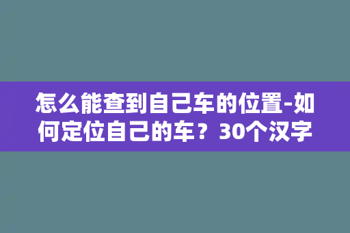 怎么能查到自己车的位置-如何定位自己的车？30个汉字以内