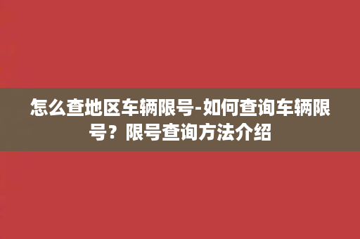 怎么查地区车辆限号-如何查询车辆限号？限号查询方法介绍