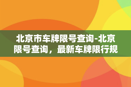 北京市车牌限号查询-北京限号查询，最新车牌限行规则查询