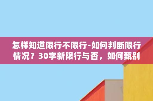 怎样知道限行不限行-如何判断限行情况？30字新限行与否，如何甄别？