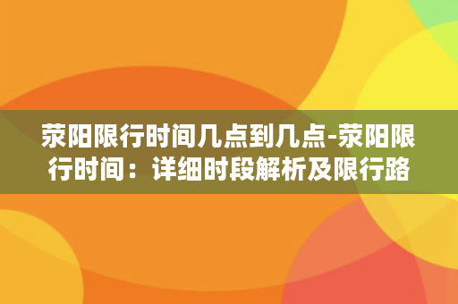 荥阳限行时间几点到几点-荥阳限行时间：详细时段解析及限行路段一览