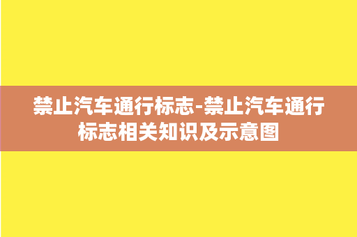 禁止汽车通行标志-禁止汽车通行标志相关知识及示意图