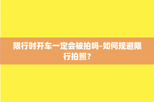 限行时开车一定会被拍吗-如何规避限行拍照？