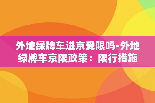 外地绿牌车进京受限吗-外地绿牌车京限政策：限行措施解析和注意事项