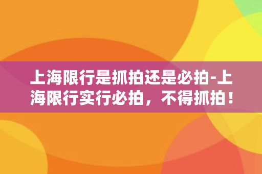 上海限行是抓拍还是必拍-上海限行实行必拍，不得抓拍！