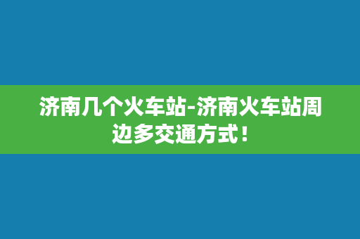 济南几个火车站-济南火车站周边多交通方式！