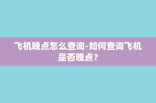 飞机晚点怎么查询-如何查询飞机是否晚点？