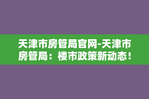 天津市房管局官网-天津市房管局：楼市政策新动态！