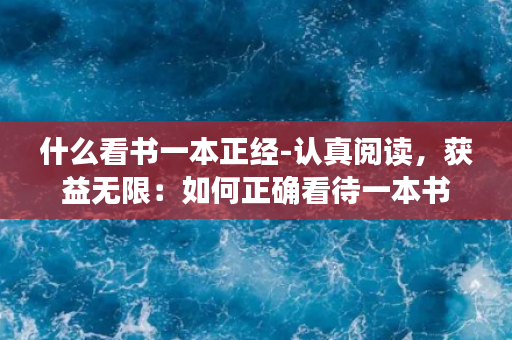 什么看书一本正经-认真阅读，获益无限：如何正确看待一本书