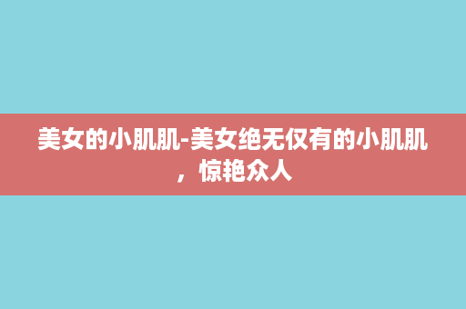 美女的小肌肌-美女绝无仅有的小肌肌，惊艳众人