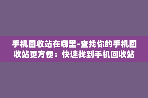 手机回收站在哪里-查找你的手机回收站更方便：快速找到手机回收站的方法