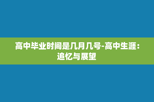 高中毕业时间是几月几号-高中生涯：追忆与展望