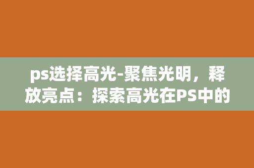 ps选择高光-聚焦光明，释放亮点：探索高光在PS中的艺术魅力