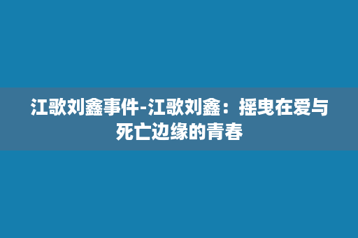 江歌刘鑫事件-江歌刘鑫：摇曳在爱与死亡边缘的青春