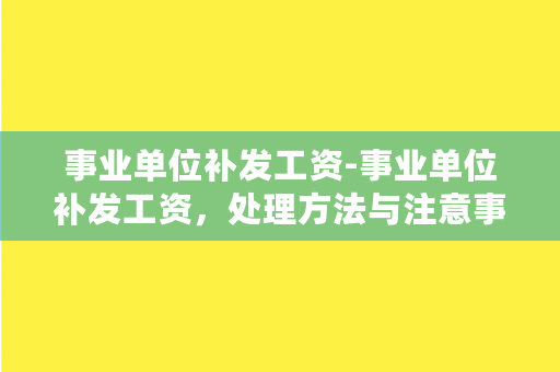 事业单位补发工资-事业单位补发工资，处理方法与注意事项