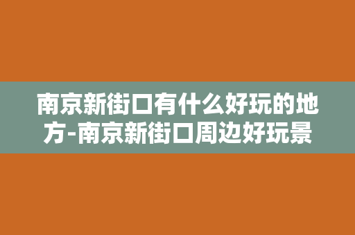 南京新街口有什么好玩的地方-南京新街口周边好玩景点盘点