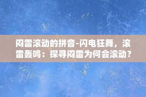 闷雷滚动的拼音-闪电狂舞，滚雷轰鸣：探寻闷雷为何会滚动？