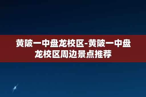 黄陂一中盘龙校区-黄陂一中盘龙校区周边景点推荐