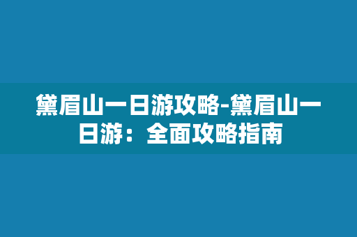 黛眉山一日游攻略-黛眉山一日游：全面攻略指南