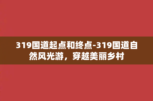 319国道起点和终点-319国道自然风光游，穿越美丽乡村