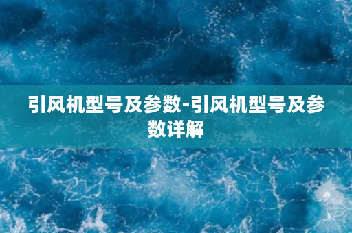 引风机型号及参数-引风机型号及参数详解