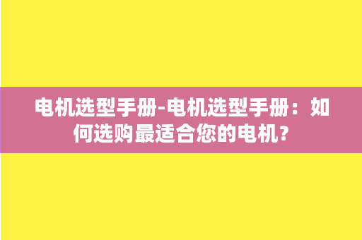 电机选型手册-电机选型手册：如何选购最适合您的电机？