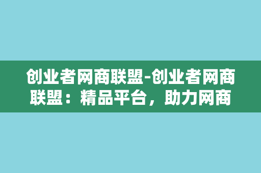 创业者网商联盟-创业者网商联盟：精品平台，助力网商成功