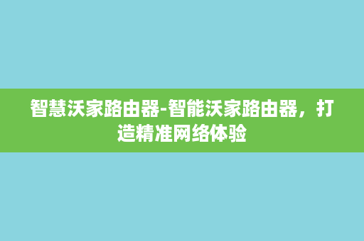 智慧沃家路由器-智能沃家路由器，打造精准网络体验