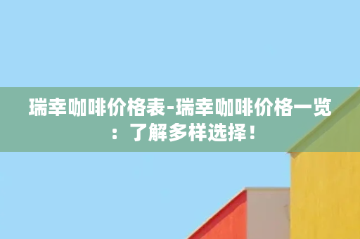 瑞幸咖啡价格表-瑞幸咖啡价格一览：了解多样选择！