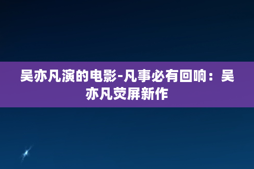 吴亦凡演的电影-凡事必有回响：吴亦凡荧屏新作