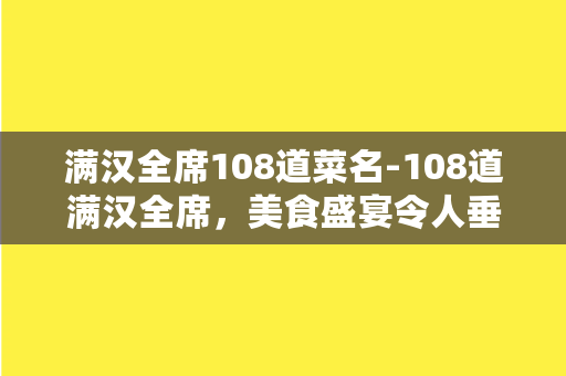 满汉全席108道菜名-108道满汉全席，美食盛宴令人垂涎三尺！