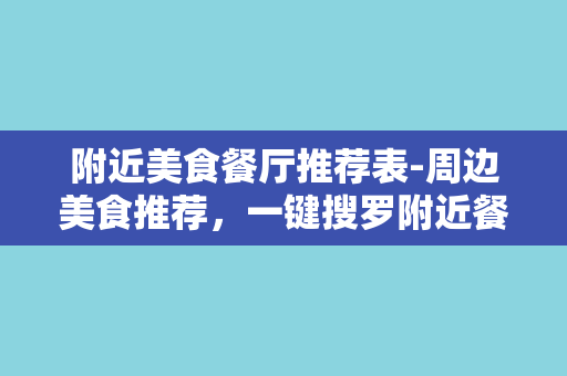 附近美食餐厅推荐表-周边美食推荐，一键搜罗附近餐厅