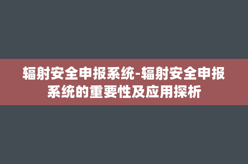 辐射安全申报系统-辐射安全申报系统的重要性及应用探析