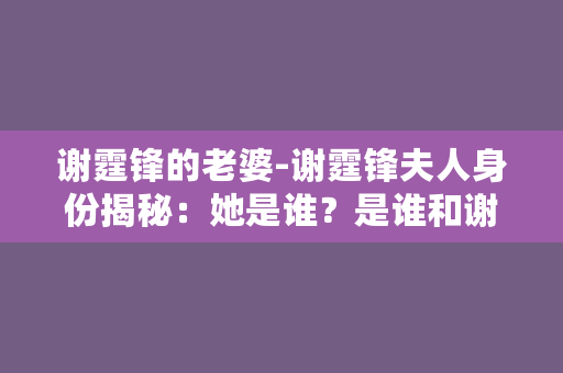 谢霆锋的老婆-谢霆锋夫人身份揭秘：她是谁？是谁和谢霆锋最甜？