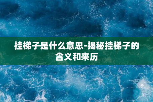 挂梯子是什么意思-揭秘挂梯子的含义和来历