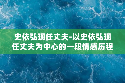 史依弘现任丈夫-以史依弘现任丈夫为中心的一段情感历程