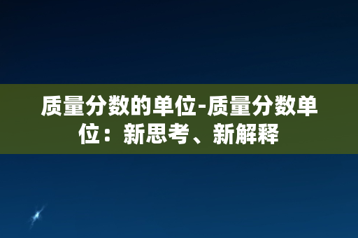 质量分数的单位-质量分数单位：新思考、新解释